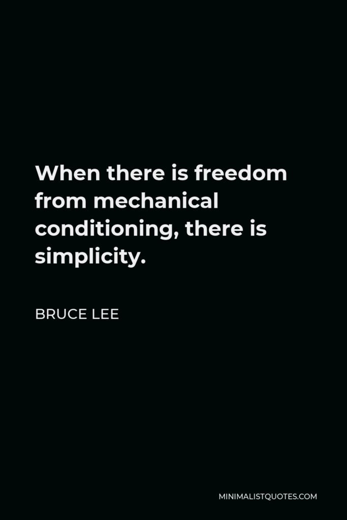 Bruce Lee Quote - When there is freedom from mechanical conditioning, there is simplicity.