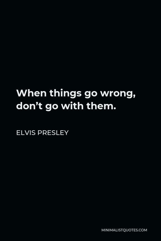 Elvis Presley Quote - When things go wrong, don’t go with them.