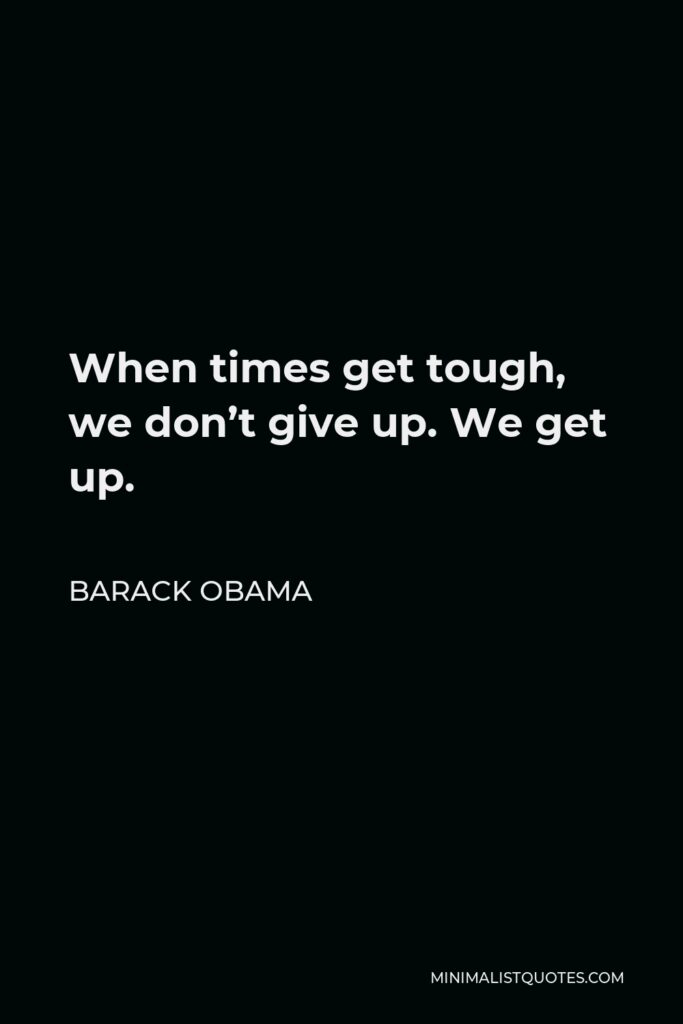 Barack Obama Quote - When times get tough, we don’t give up. We get up.