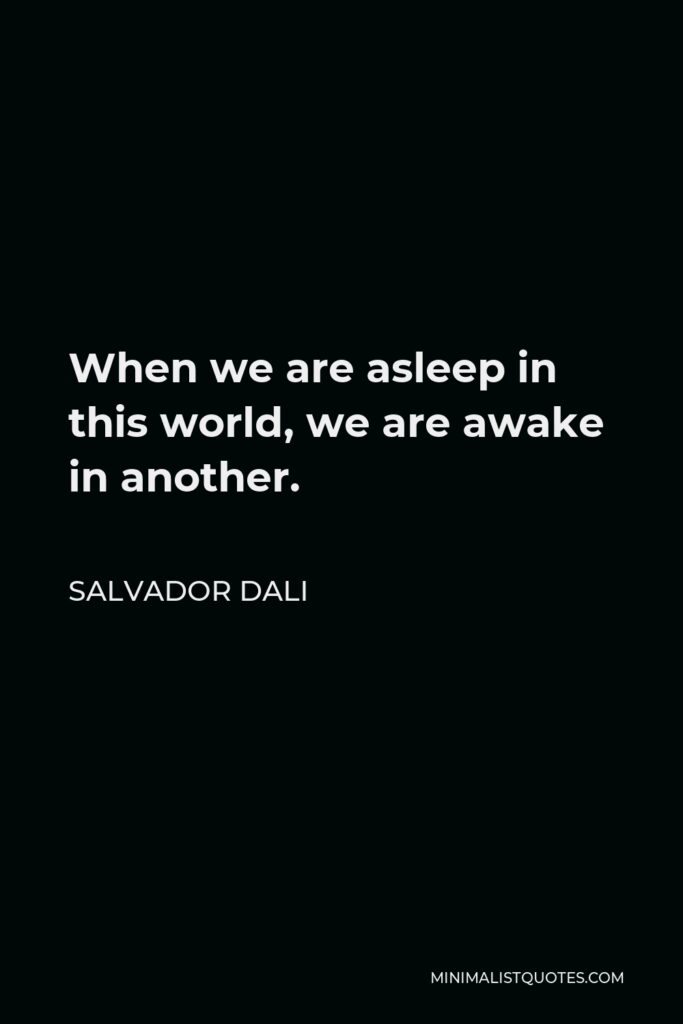 Salvador Dali Quote - When we are asleep in this world, we are awake in another.