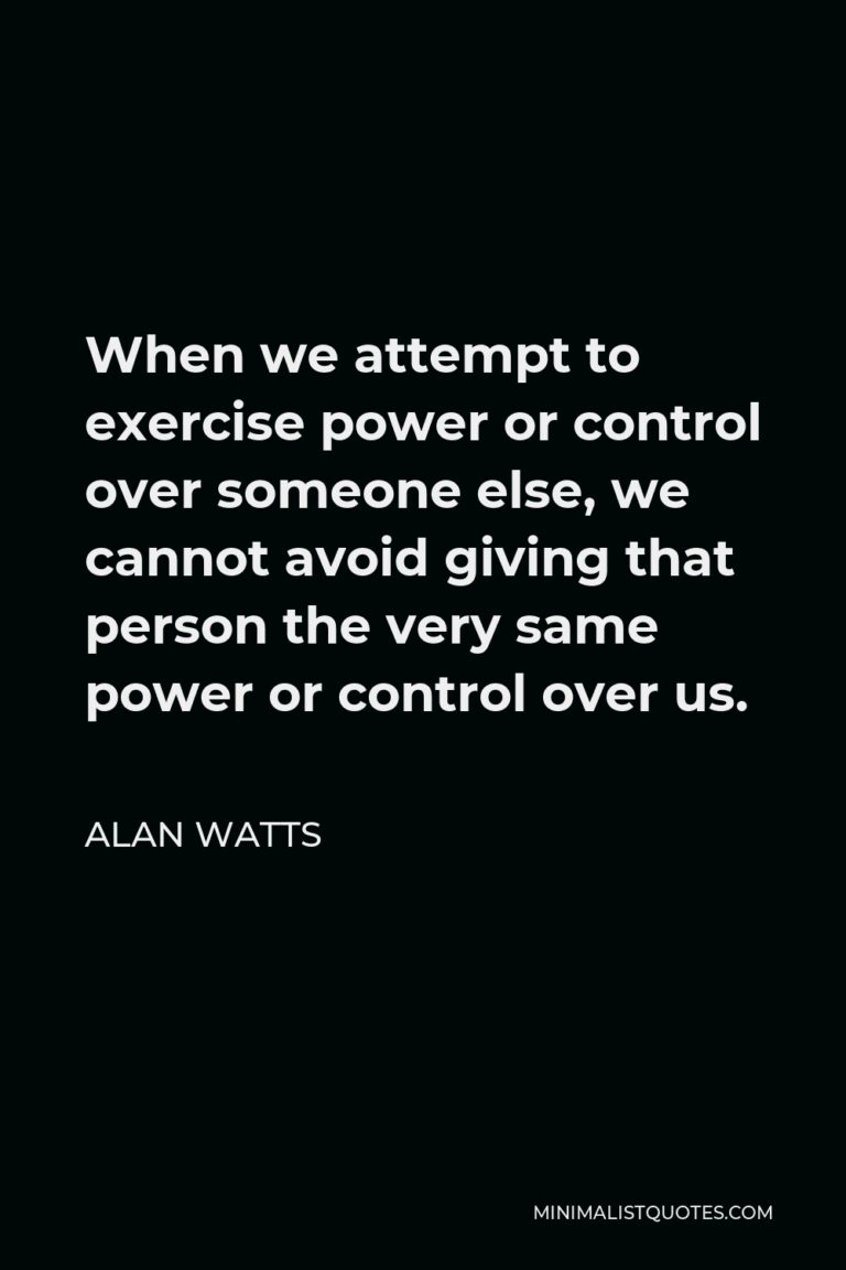 Alan Watts Quote When we attempt to exercise power or control over
