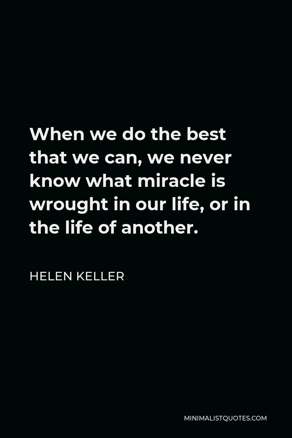 Helen Keller Quote - When we do the best that we can, we never know what miracle is wrought in our life, or in the life of another.