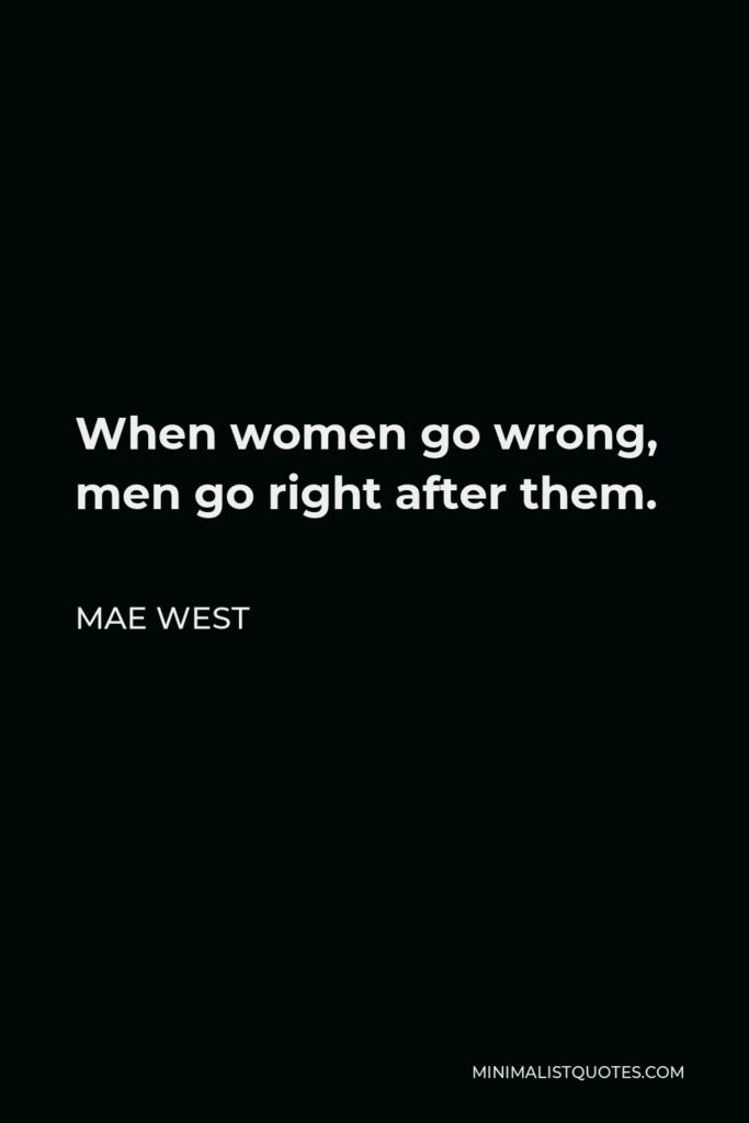 Mae West Quote - When women go wrong, men go right after them.