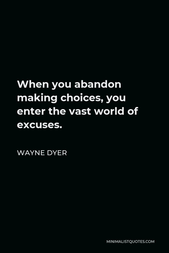 Wayne Dyer Quote - When you abandon making choices, you enter the vast world of excuses.