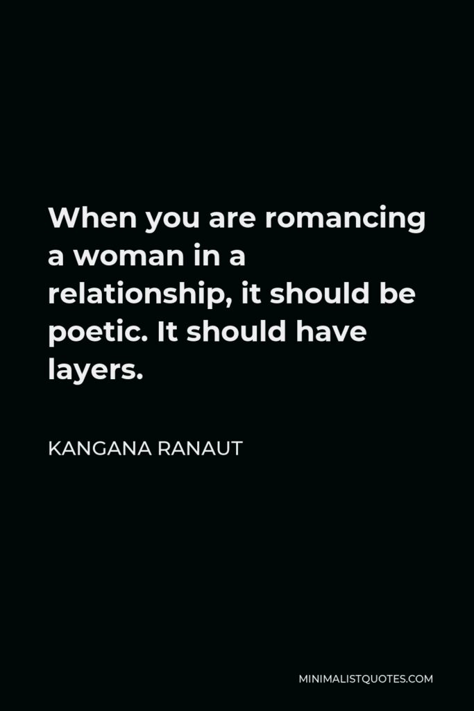 Kangana Ranaut Quote - When you are romancing a woman in a relationship, it should be poetic. It should have layers.