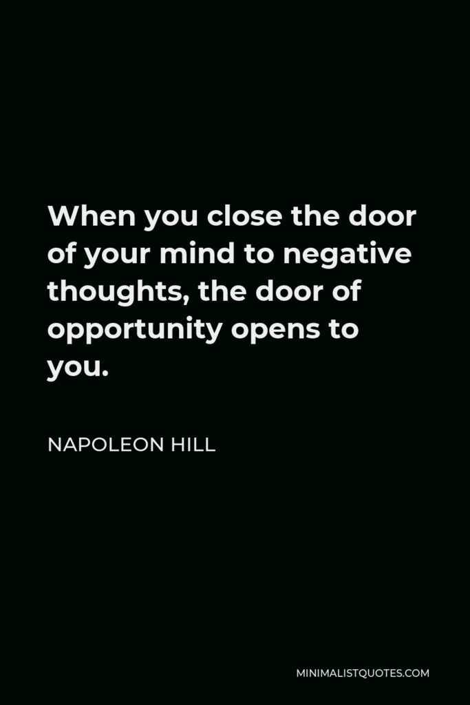 Napoleon Hill Quote - When you close the door of your mind to negative thoughts, the door of opportunity opens to you.
