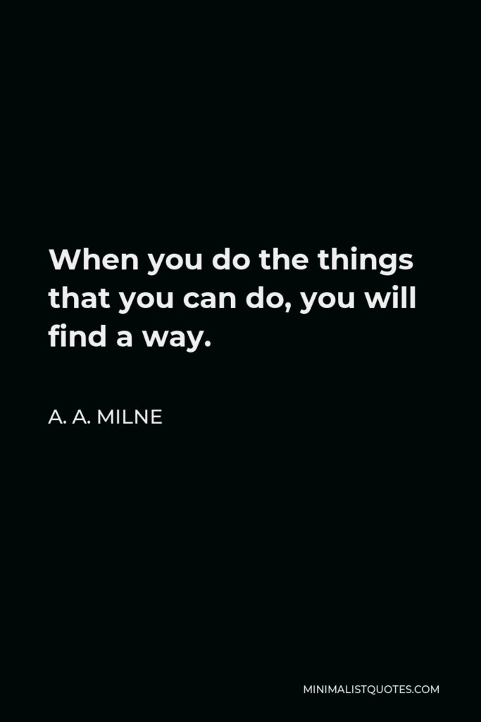 A. A. Milne Quote - When you do the things that you can do, you will find a way.