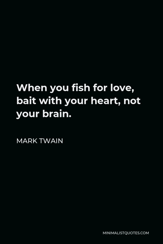 Mark Twain Quote - When you fish for love, bait with your heart, not your brain.
