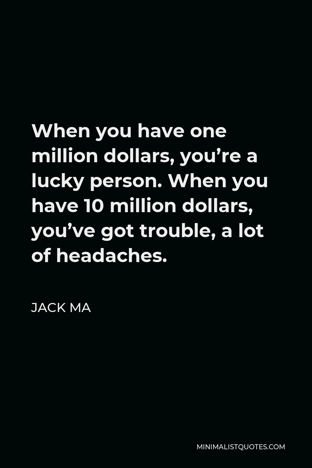 Jack Ma Quote - When you have one million dollars, you’re a lucky person. When you have 10 million dollars, you’ve got trouble, a lot of headaches.
