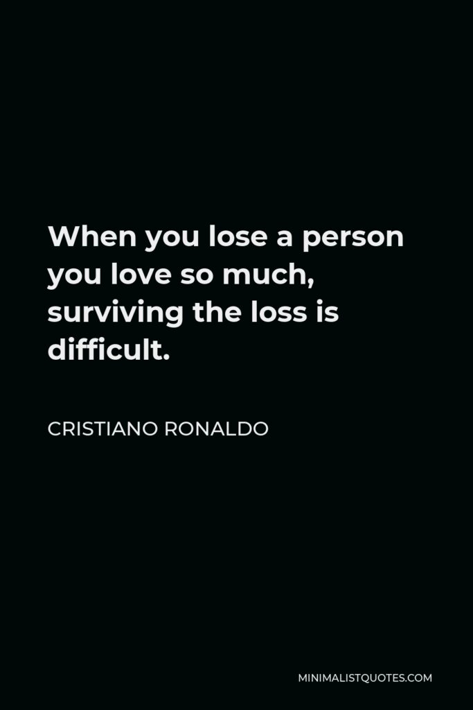 Cristiano Ronaldo Quote - When you lose a person you love so much, surviving the loss is difficult.