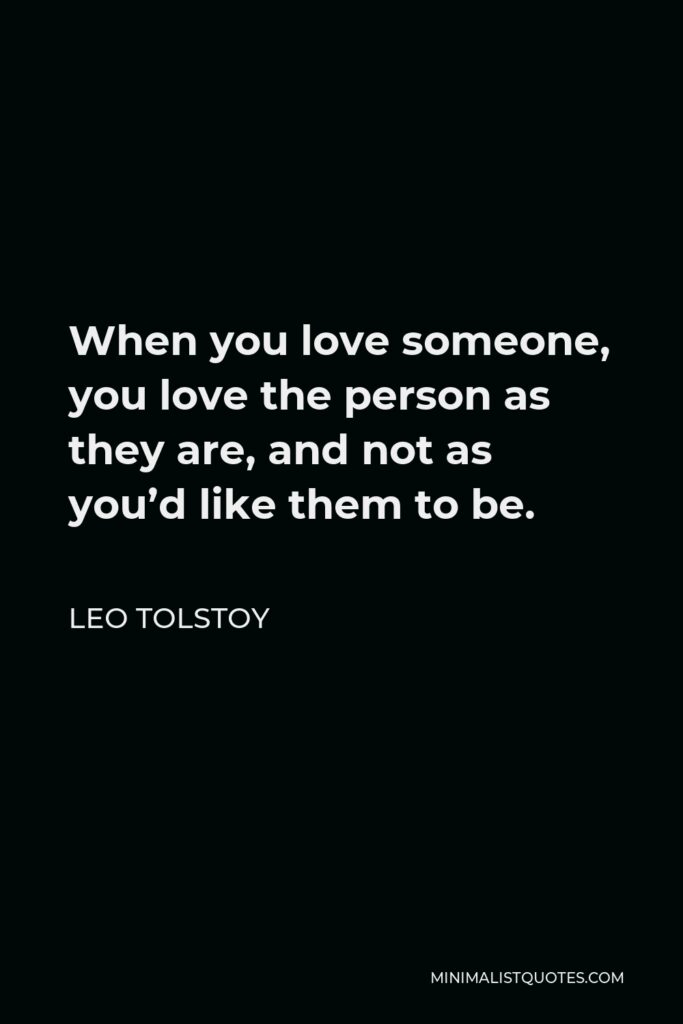 Leo Tolstoy Quote - When you love someone, you love the person as they are, and not as you’d like them to be.