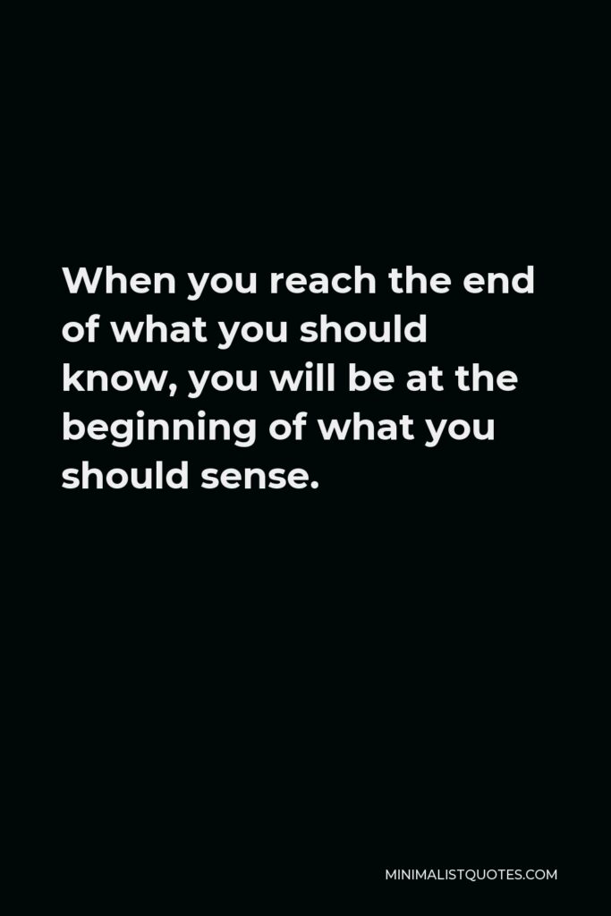 Khalil Gibran Quote - When you reach the end of what you should know, you will be at the beginning of what you should sense.