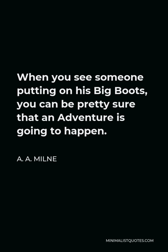 A. A. Milne Quote - When you see someone putting on his Big Boots, you can be pretty sure that an Adventure is going to happen.