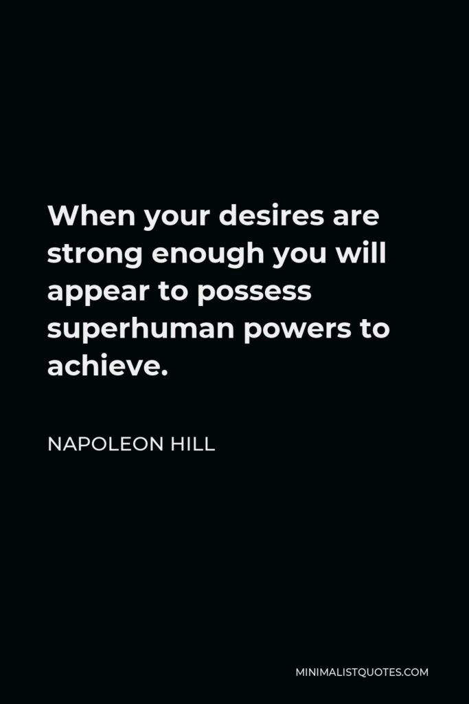 Napoleon Hill Quote - When your desires are strong enough you will appear to possess superhuman powers to achieve.