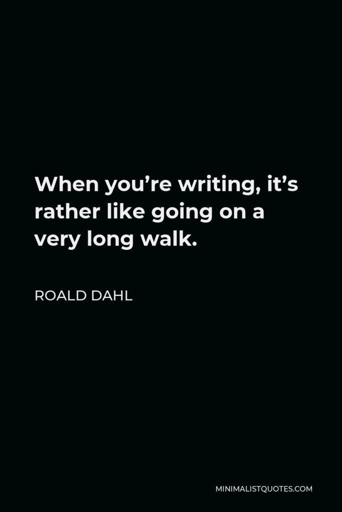 Roald Dahl Quote - When you’re writing, it’s rather like going on a very long walk.
