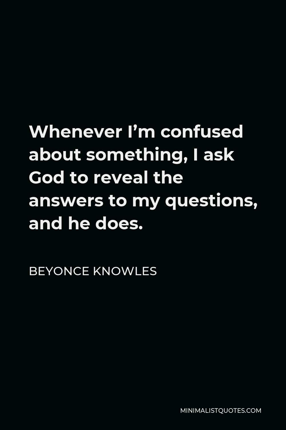 Beyonce Knowles Quote - Whenever I’m confused about something, I ask God to reveal the answers to my questions, and he does.