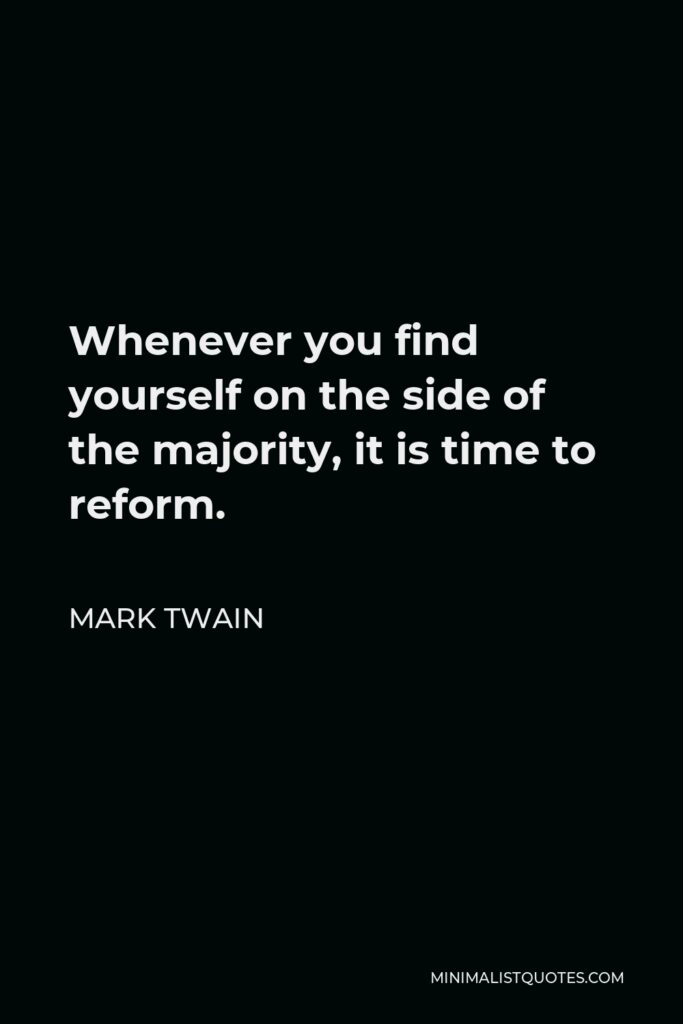 Mark Twain Quote - Whenever you find yourself on the side of the majority, it is time to reform.