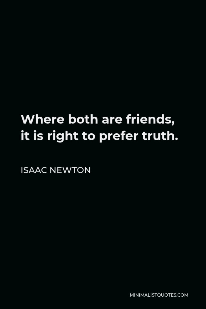 Isaac Newton Quote - Where both are friends, it is right to prefer truth.