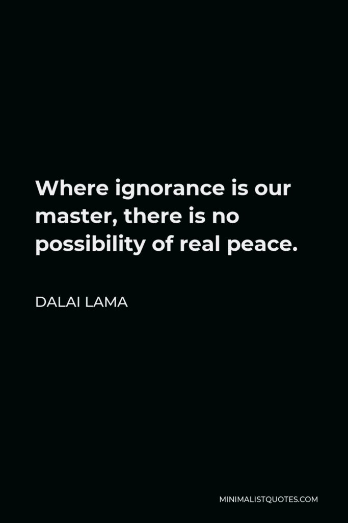 Dalai Lama Quote - Where ignorance is our master, there is no possibility of real peace.