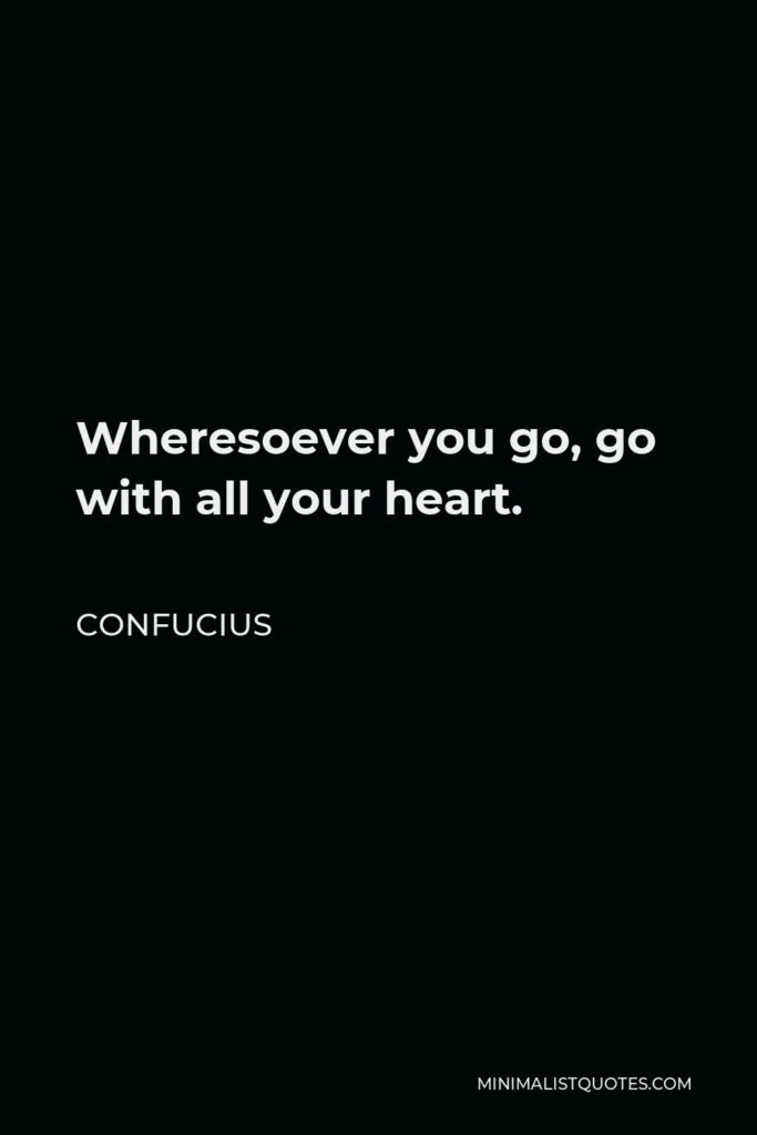 Confucius Quote - Wheresoever you go, go with all your heart.