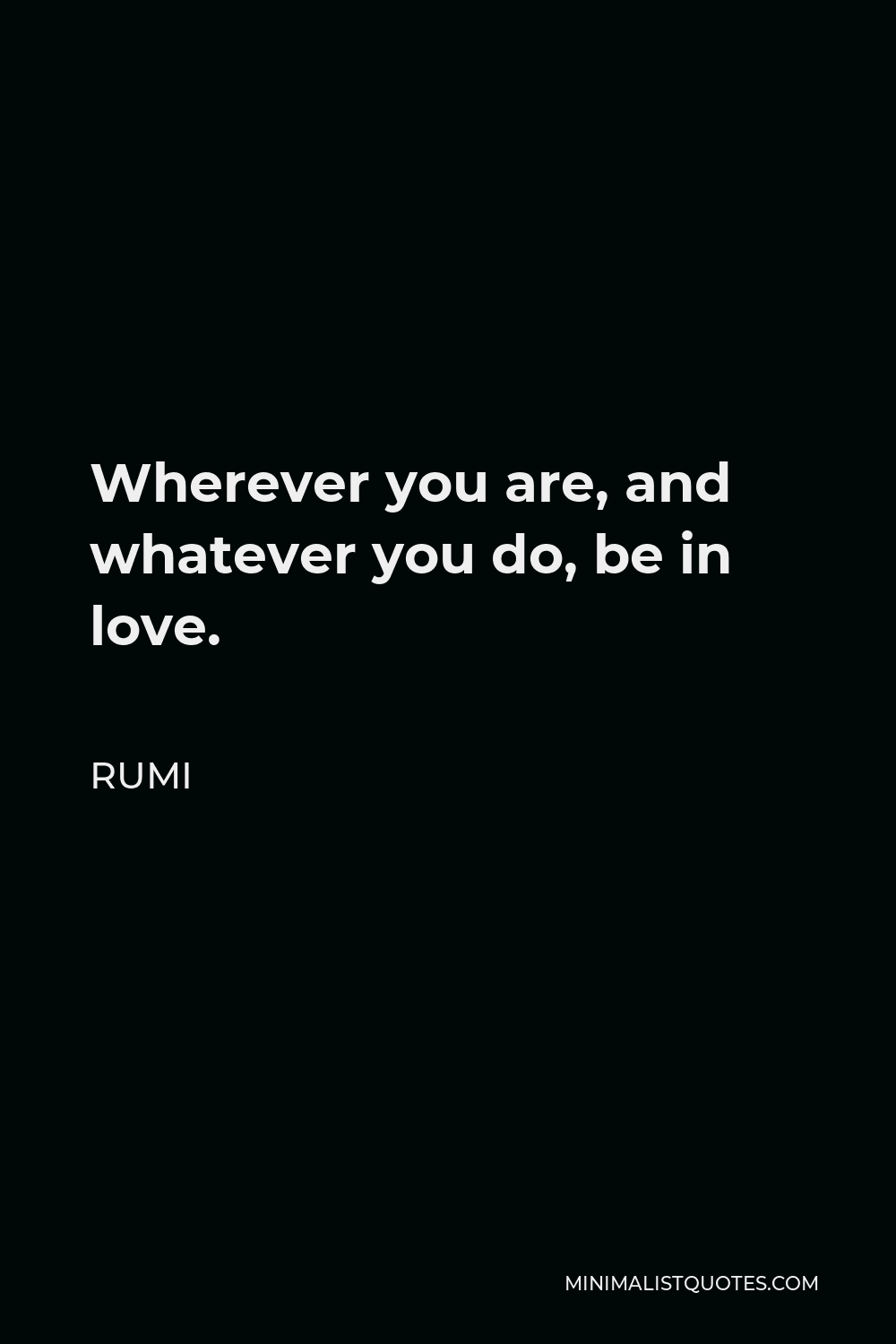 Rumi Quote - Wherever you are, and whatever you do, be in love.