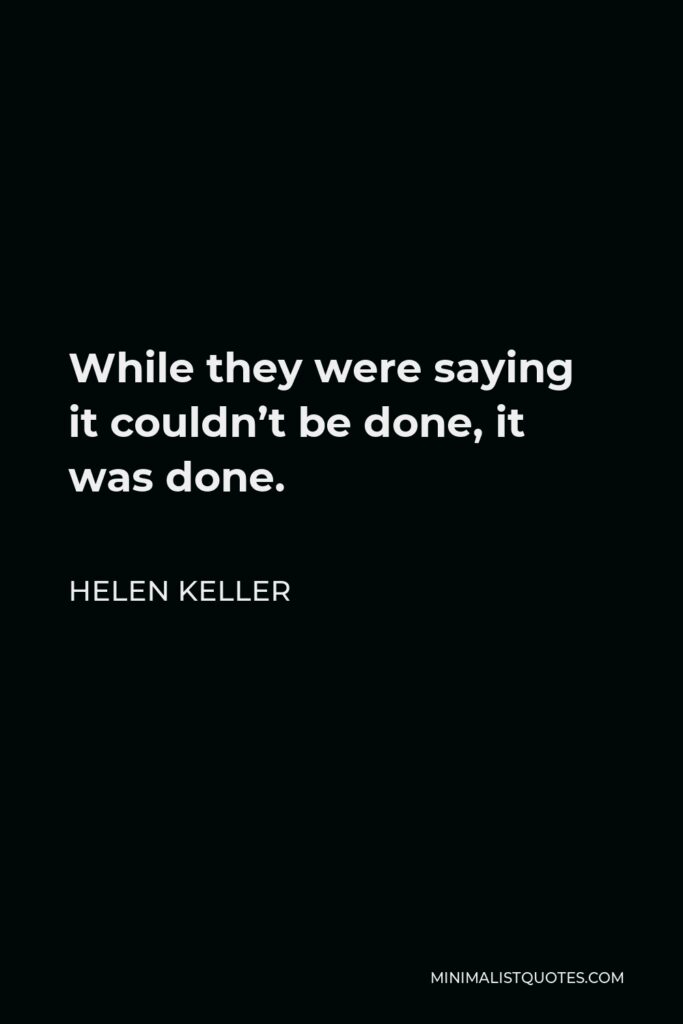 Helen Keller Quote - While they were saying it couldn’t be done, it was done.