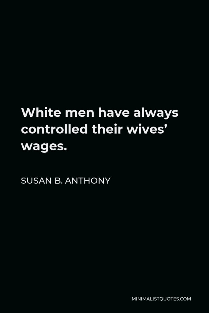 Susan B. Anthony Quote - White men have always controlled their wives’ wages.