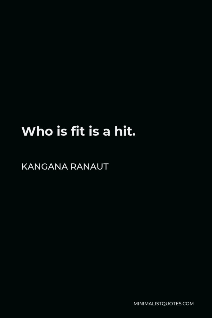 Kangana Ranaut Quote - Who is fit is a hit.