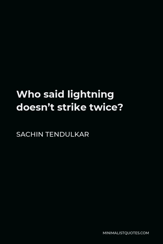 Sachin Tendulkar Quote - Who said lightning doesn’t strike twice?