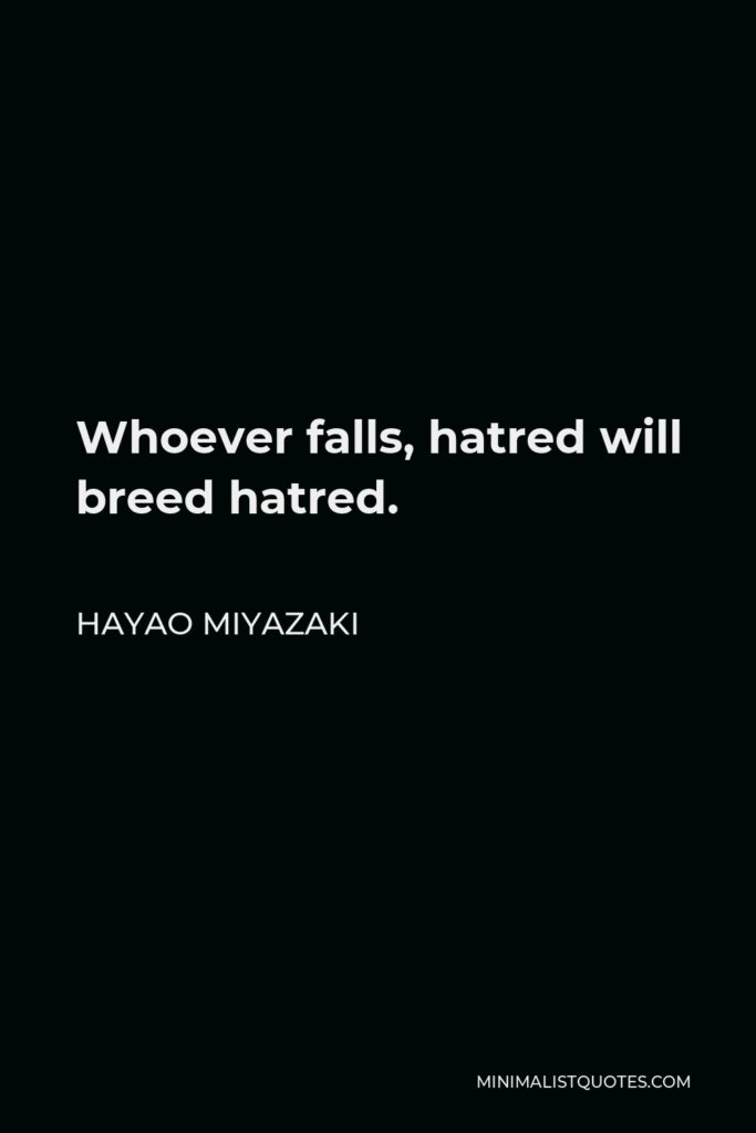 Hayao Miyazaki Quote - Whoever falls, hatred will breed hatred.