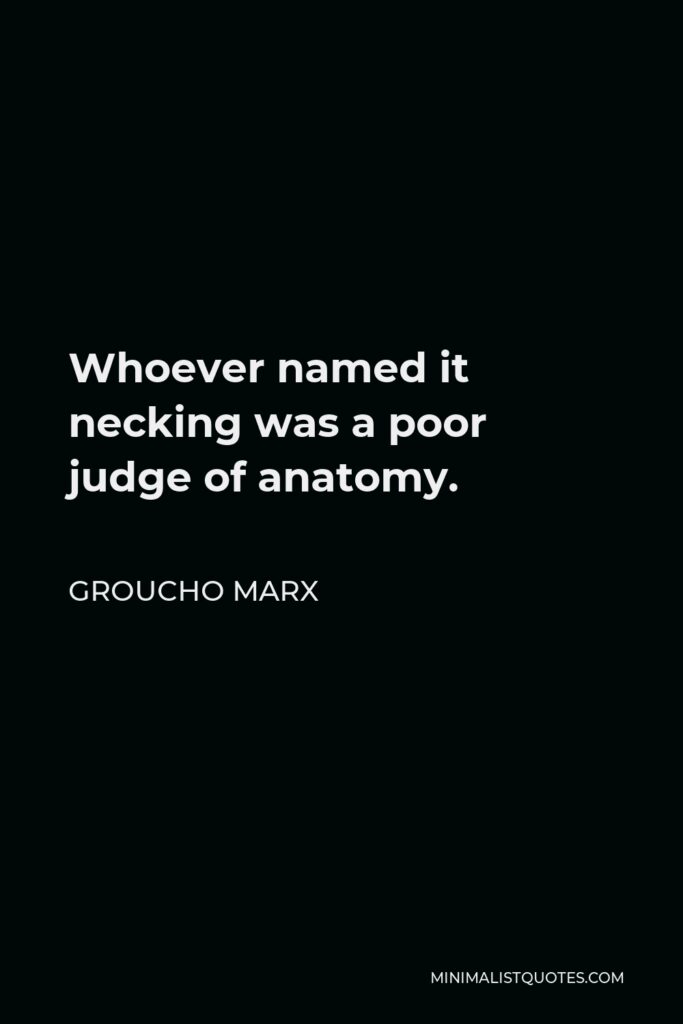 Groucho Marx Quote - Whoever named it necking was a poor judge of anatomy.