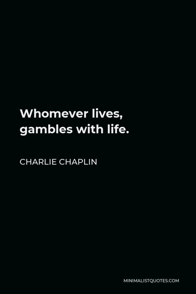 Charlie Chaplin Quote - Whomever lives, gambles with life.