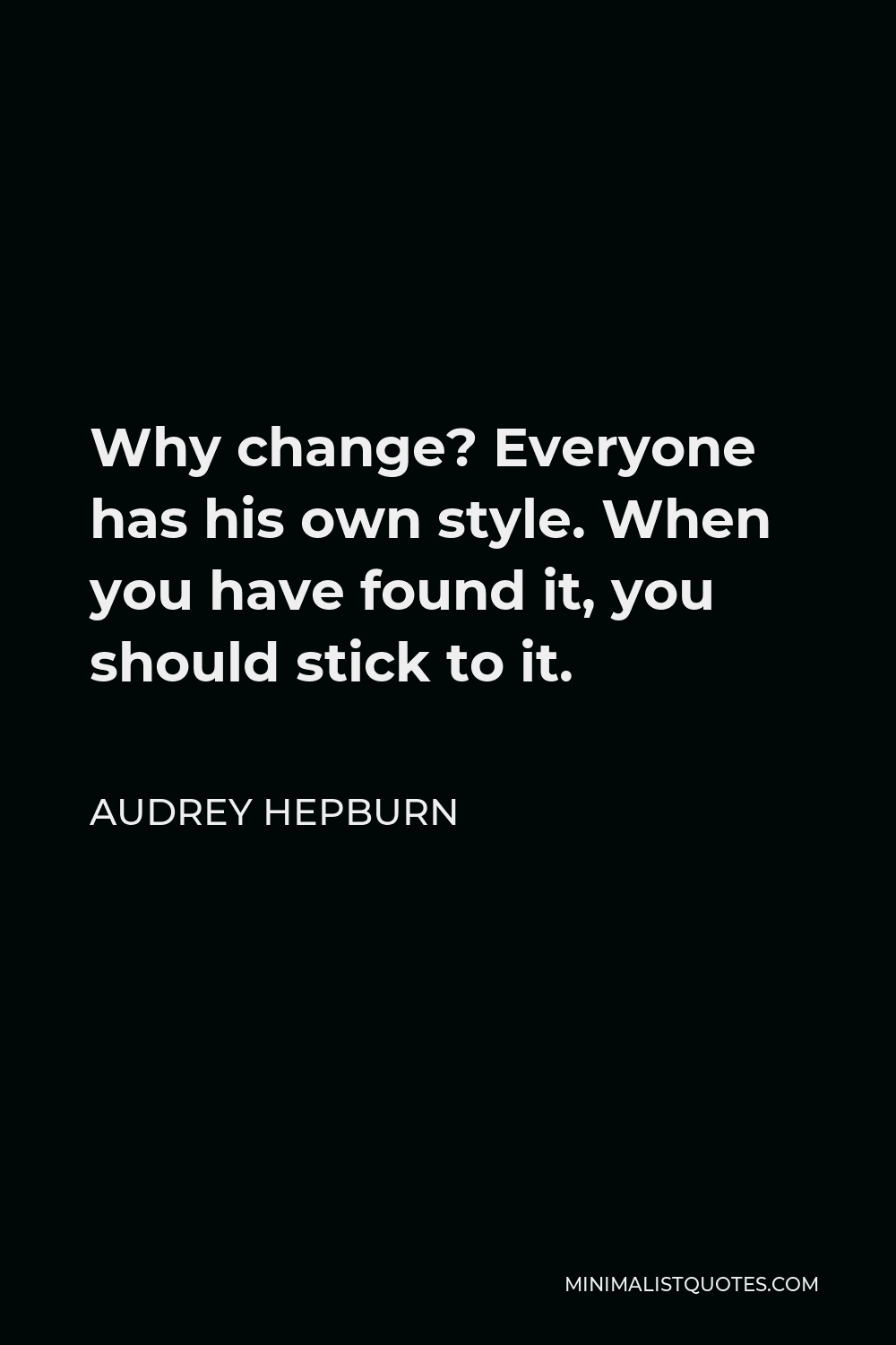 Audrey Hepburn Quote - Why change? Everyone has his own style. When you have found it, you should stick to it.