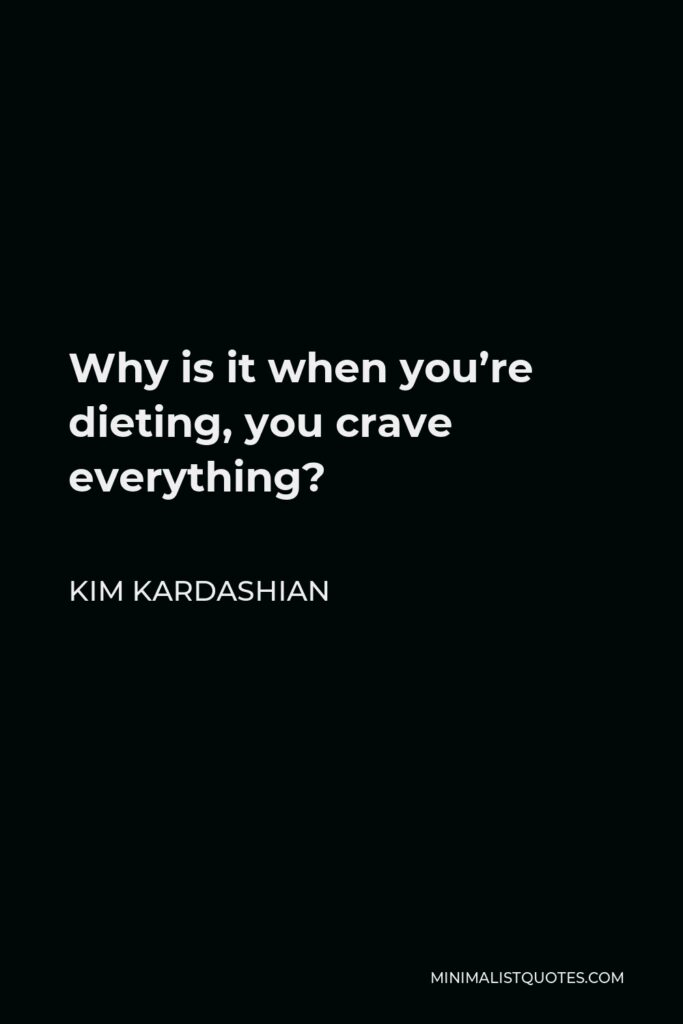 Kim Kardashian Quote - Why is it when you’re dieting, you crave everything?