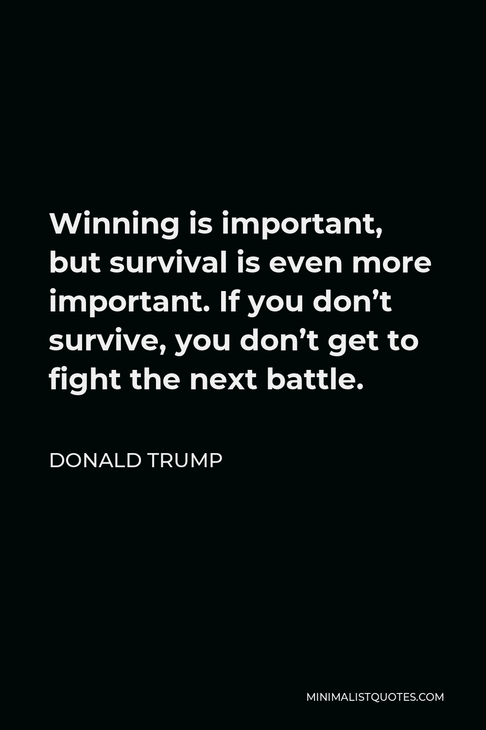 Donald Trump Quote - Winning is important, but survival is even more important. If you don’t survive, you don’t get to fight the next battle.