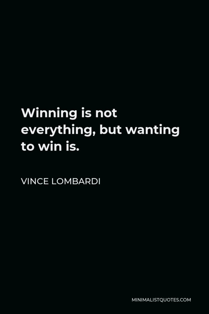 Vince Lombardi Quote - Winning is not everything, but wanting to win is.