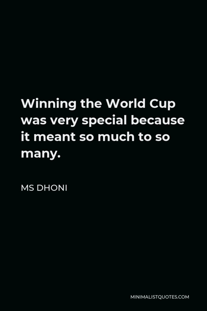 MS Dhoni Quote - Winning the World Cup was very special because it meant so much to so many.
