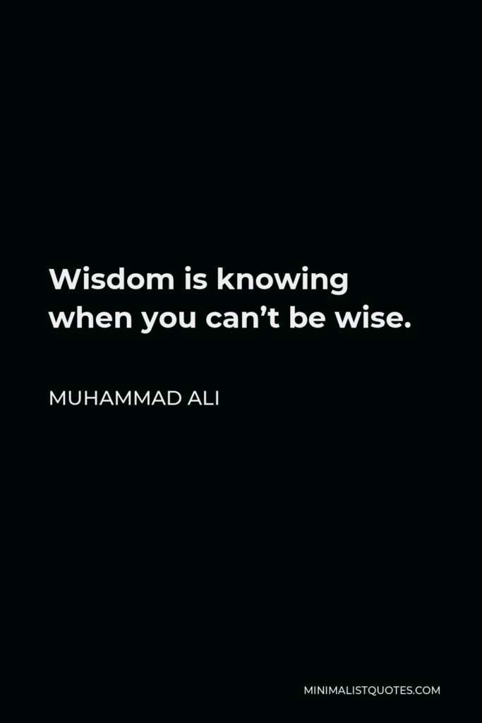 Muhammad Ali Quote - Wisdom is knowing when you can’t be wise.