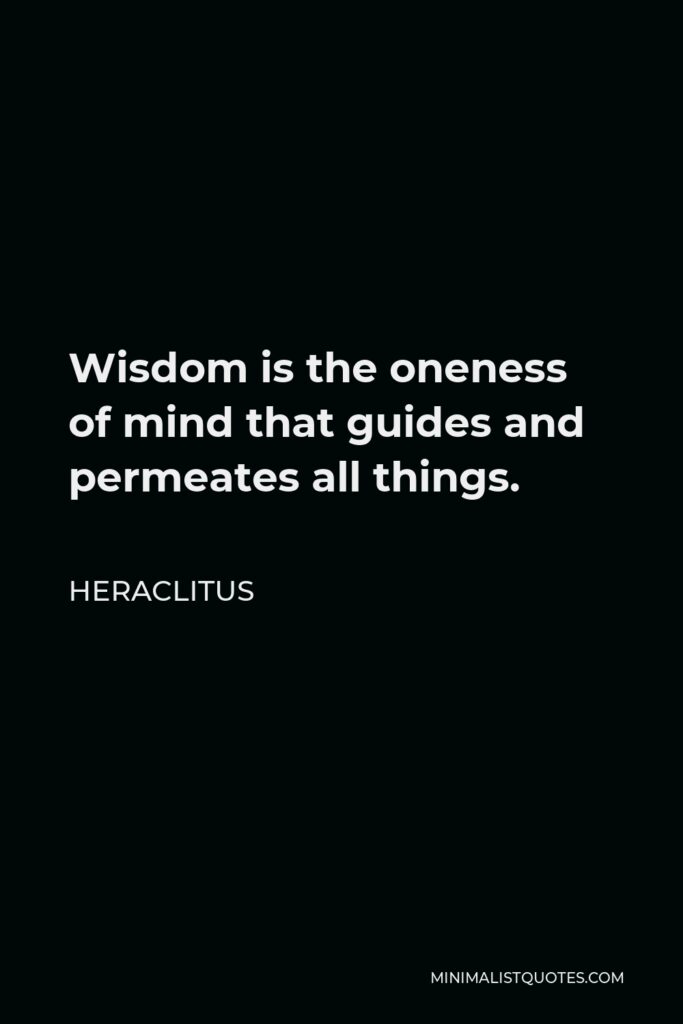 Heraclitus Quote - Wisdom is the oneness of mind that guides and permeates all things.