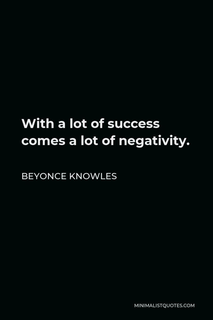 Beyonce Knowles Quote - With a lot of success comes a lot of negativity.