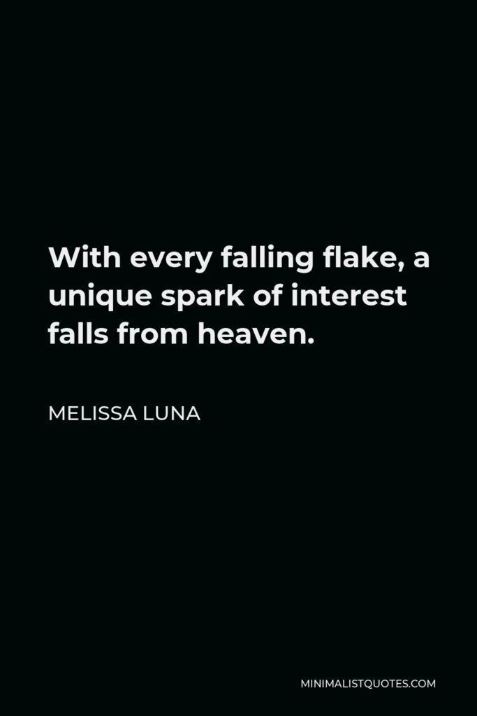 Melissa Luna Quote - With every falling flake, a unique spark of interest falls from heaven.