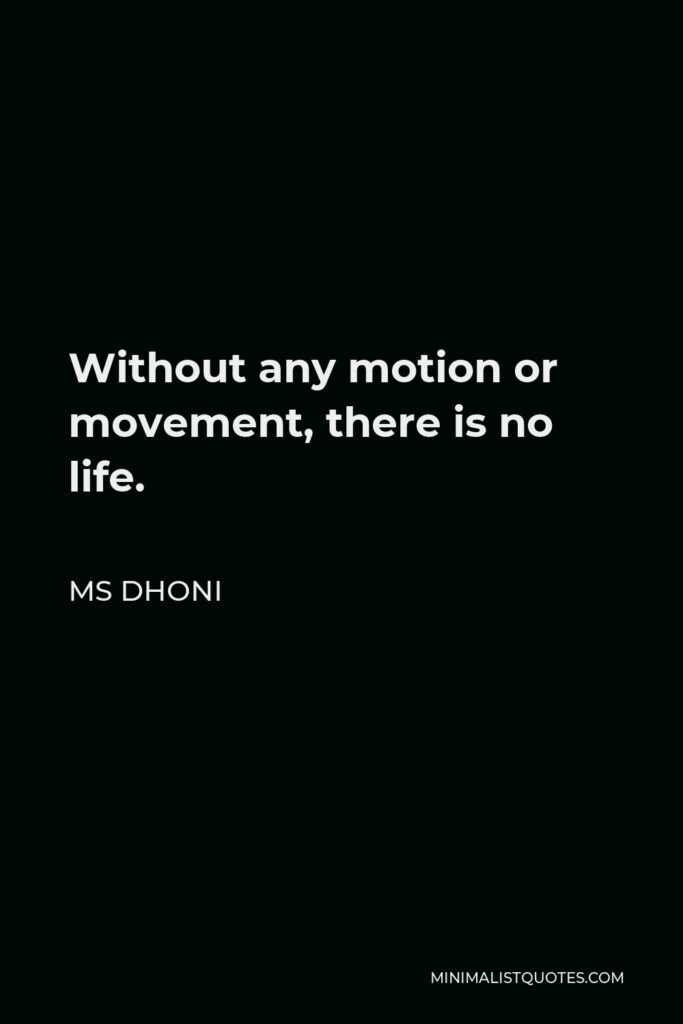 MS Dhoni Quote - Without any motion or movement, there is no life.
