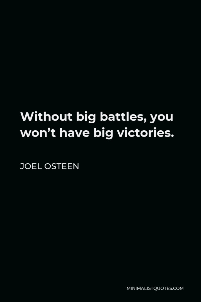 Joel Osteen Quote - Without big battles, you won’t have big victories.