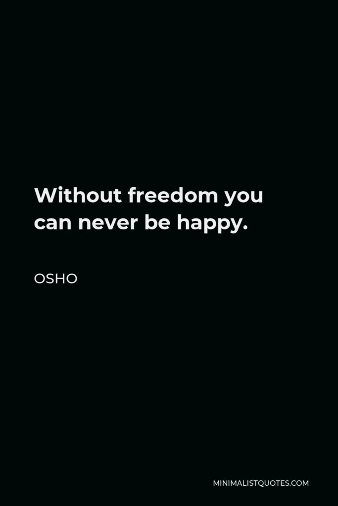 Osho Quote - Without freedom you can never be happy.
