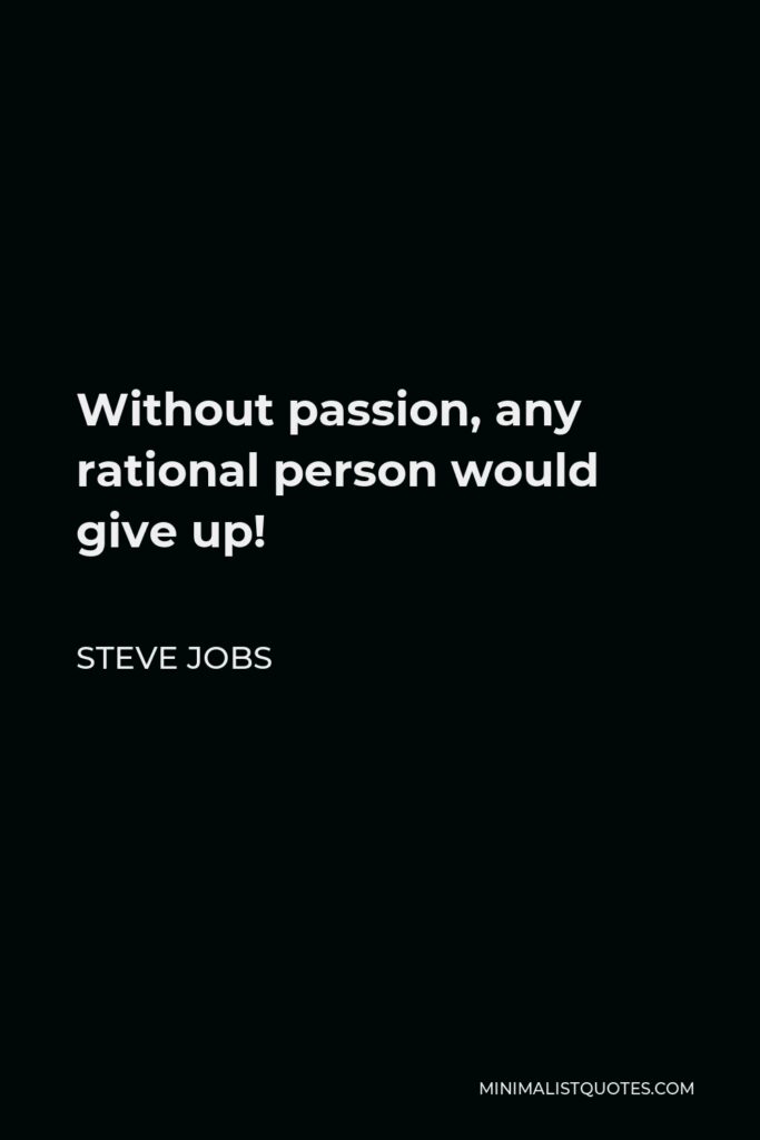 Steve Jobs Quote - Without passion, any rational person would give up!