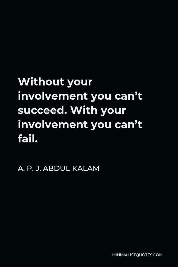 A. P. J. Abdul Kalam Quote - Without your involvement you can’t succeed. With your involvement you can’t fail.
