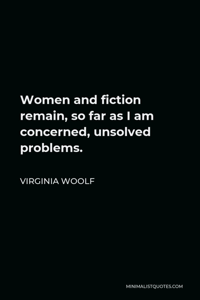 Virginia Woolf Quote - Women and fiction remain, so far as I am concerned, unsolved problems.