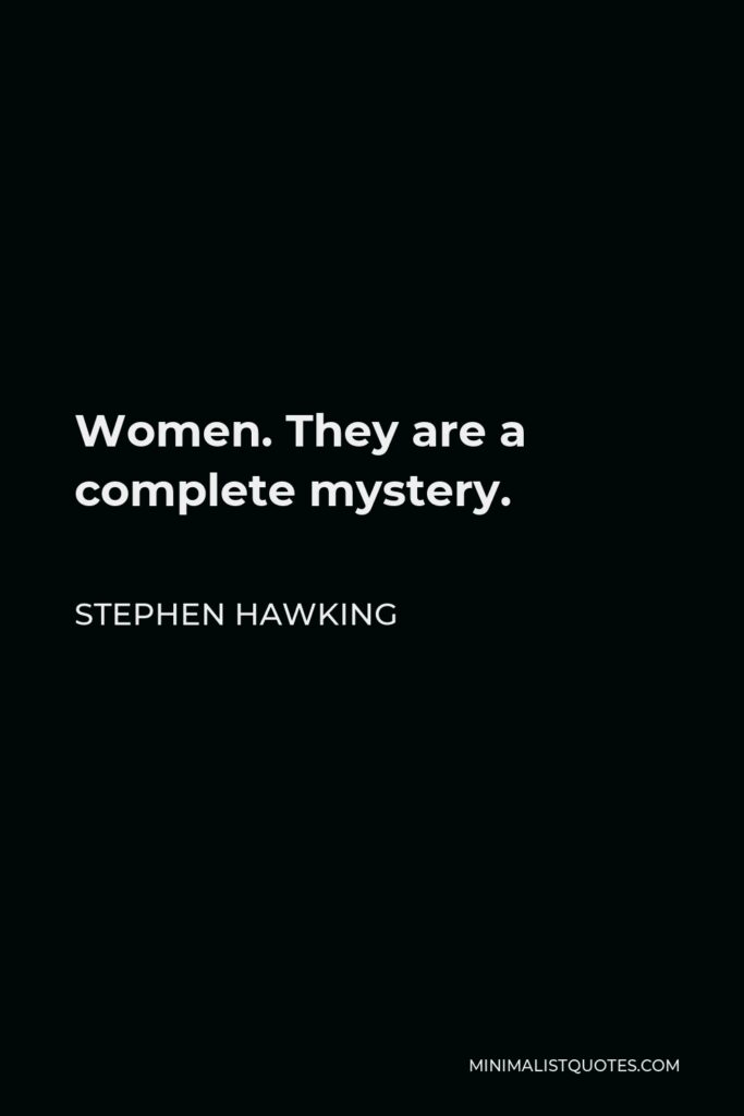 Stephen Hawking Quote - Women. They are a complete mystery.