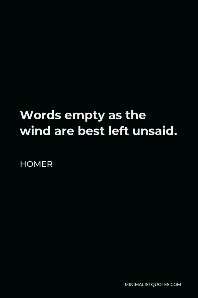 Homer Quote - Words empty as the wind are best left unsaid.