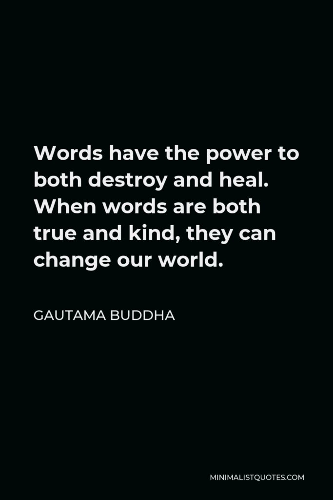 Gautama Buddha Quote - Words have the power to both destroy and heal. When words are both true and kind, they can change our world.